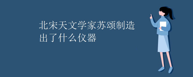 北宋天文学家苏颂制造出了什么仪器