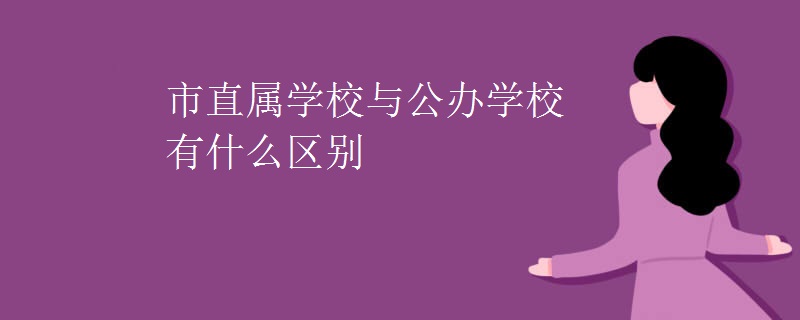 市直属学校与公办学校有什么区别