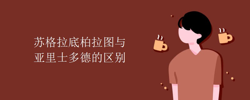 苏格拉底柏拉图与亚里士多德的区别