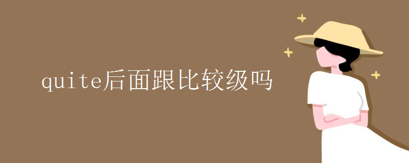 quite后面跟比较级吗