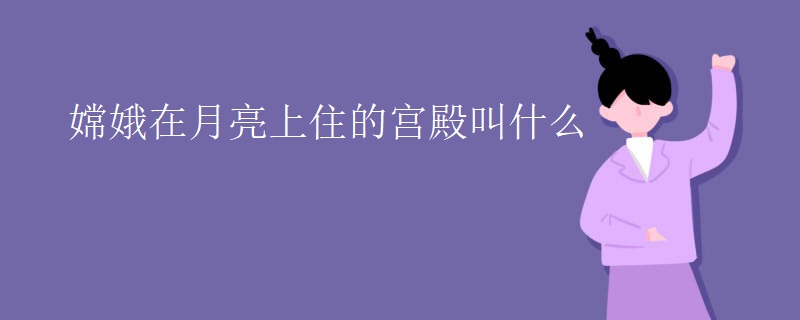 嫦娥在月亮上住的宫殿叫什么