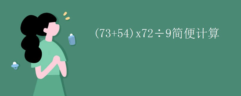 (73+54)x72÷9简便计算
