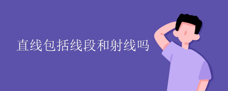 直线包括线段和射线吗