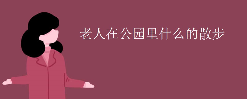 老人在公园里什么的散步