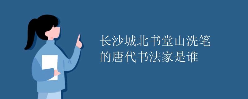长沙城北书堂山洗笔的唐代书法家是谁