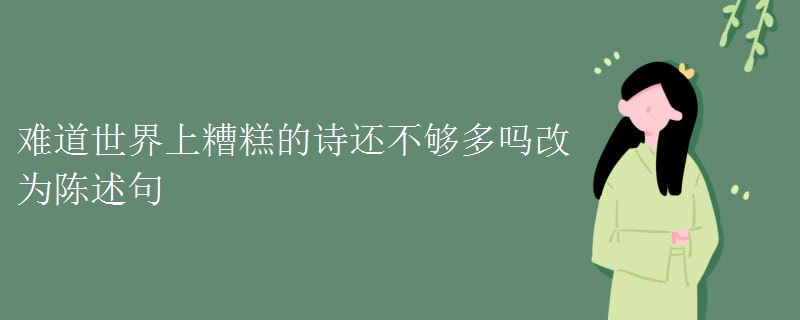难道世界上糟糕的诗还不够多吗改为陈述句