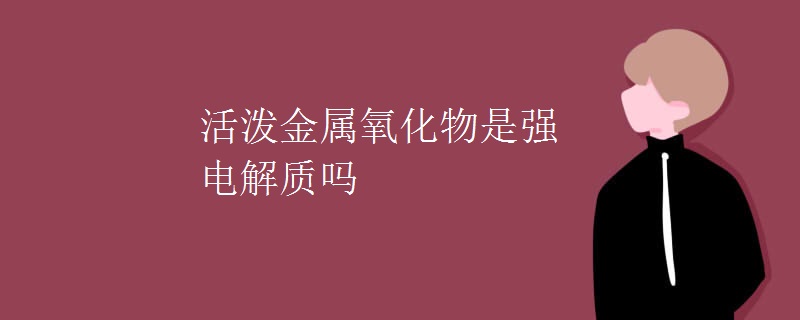 活泼金属氧化物是强电解质吗
