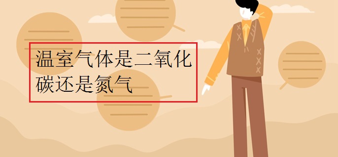 温室气体是二氧化碳还是氮气