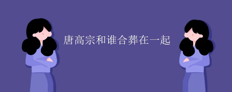 唐高宗和谁合葬在一起