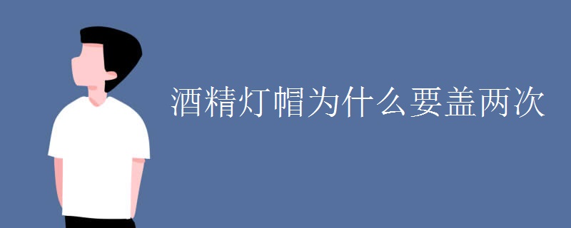 酒精灯帽为什么要盖两次