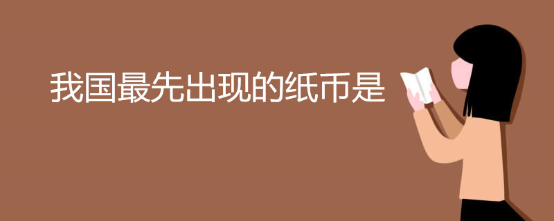 我国最先出现的纸币是