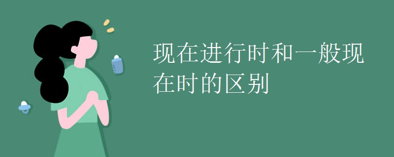 现在进行时和一般现在时的区别