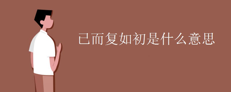 已而复如初是什么意思