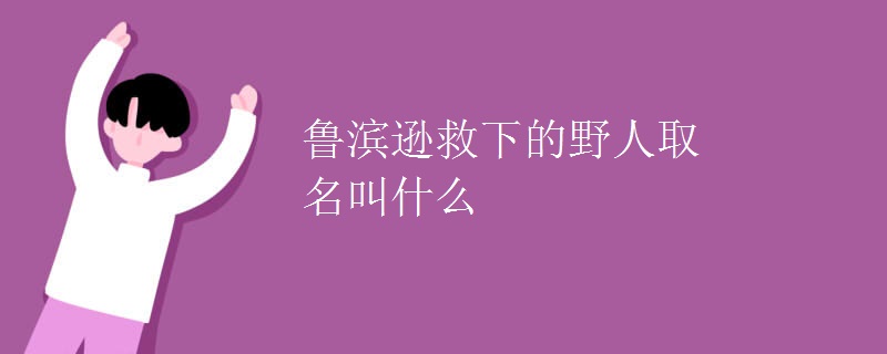 鲁滨逊救下的野人取名叫什么