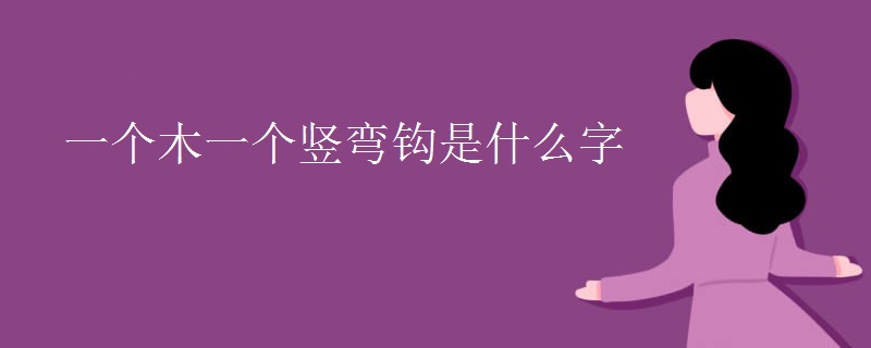 一个木一个竖弯钩是什么字