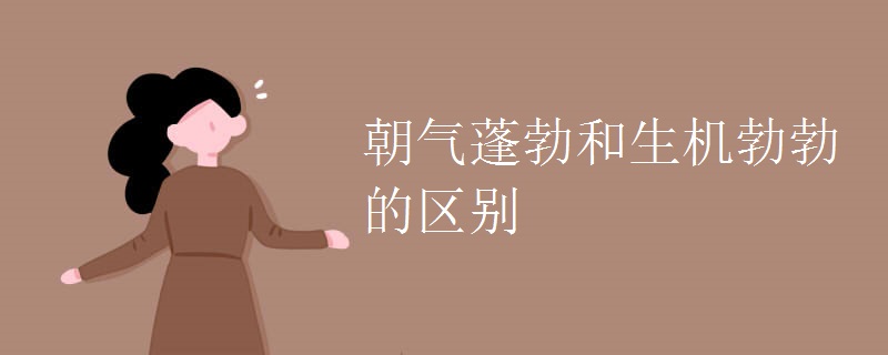 朝气蓬勃和生机勃勃的区别