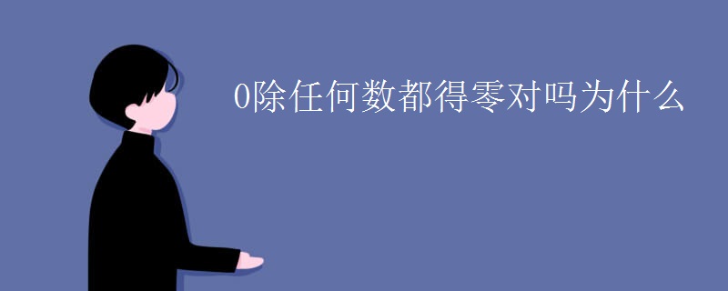 0除任何数都得零对吗为什么