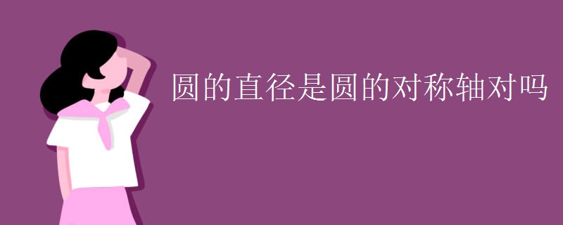 圆的直径是圆的对称轴对吗