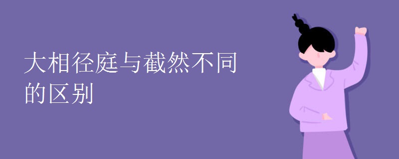 大相径庭与截然不同的区别