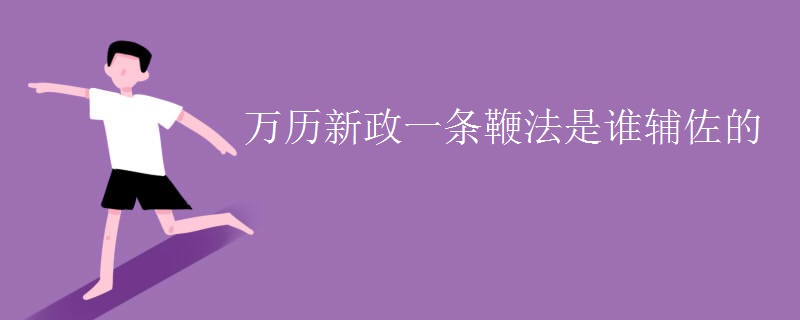 万历新政一条鞭法是谁辅佐的