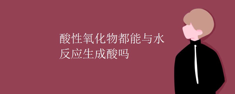 酸性氧化物都能与水反应生成酸吗