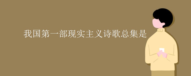 我国第一部现实主义诗歌总集是