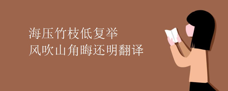 海压竹枝低复举 风吹山角晦还明翻译