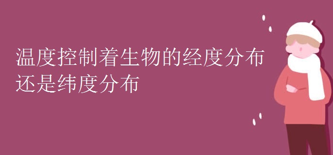 温度控制着生物的经度分布还是纬度分布