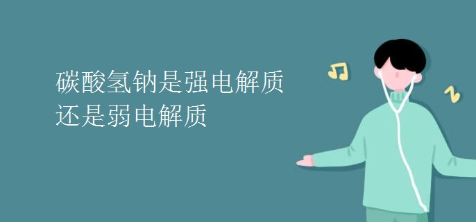 碳酸氢钠是强电解质还是弱电解质