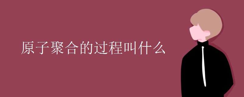 原子聚合的过程叫什么