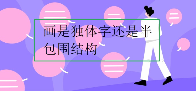 画是独体字还是半包围结构