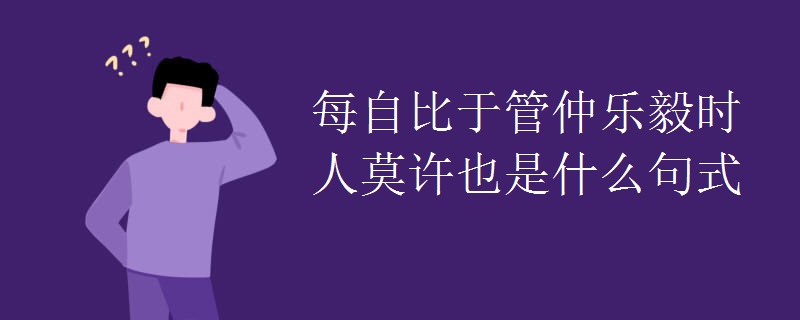 每自比于管仲乐毅时人莫许也是什么句式