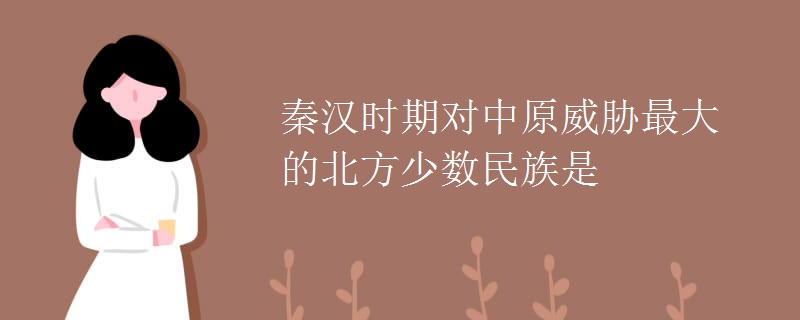 秦汉时期对中原威胁最大的北方少数民族是