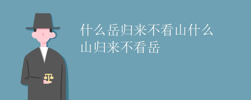 什么岳归来不看山什么山归来不看岳