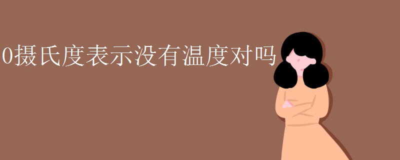 0摄氏度表示没有温度对吗