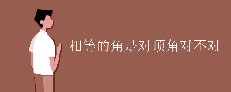 相等的角是对顶角对不对