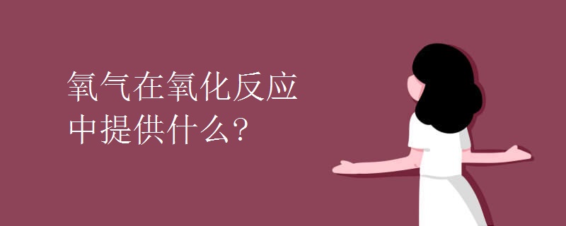 氧气在氧化反应中提供什么?