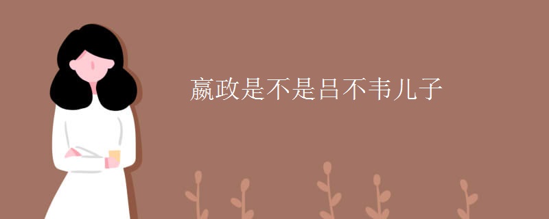 嬴政是不是吕不韦儿子