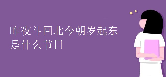 昨夜斗回北今朝岁起东是什么节日