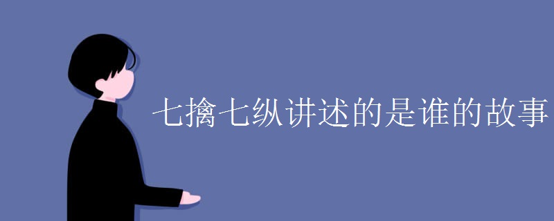 七擒七纵讲述的是谁的故事