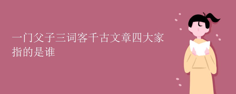 一门父子三词客千古文章四大家指的是谁