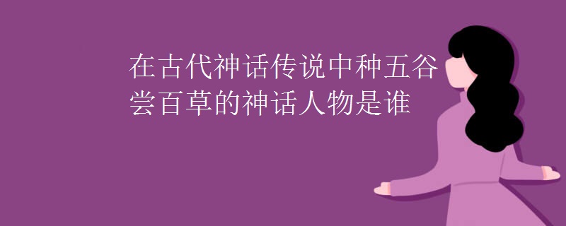 在古代神话传说中种五谷尝百草的神话人物是谁