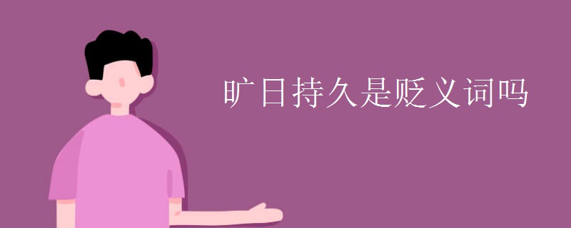 旷日持久是贬义词吗