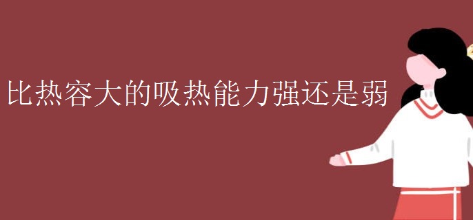 比热容大的吸热能力强还是弱