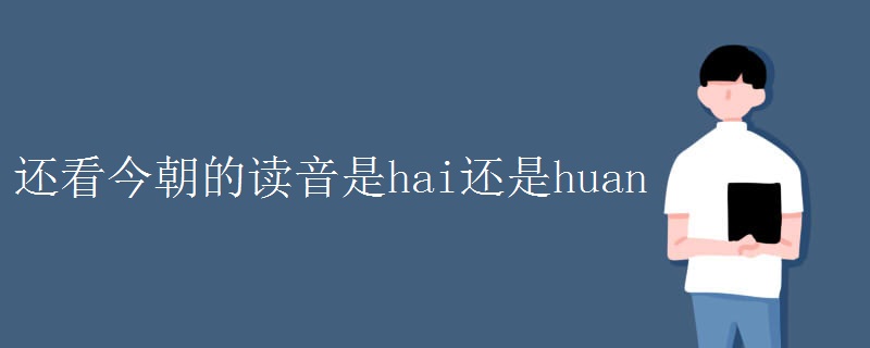还看今朝的读音是hai还是huan