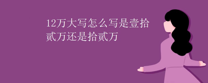 12万大写怎么写是壹拾贰万还是拾贰万