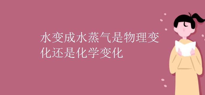 水变成水蒸气是物理变化还是化学变化