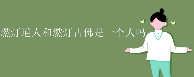 燃灯道人和燃灯古佛是一个人吗