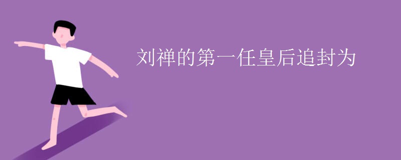 刘禅的第一任皇后追封为