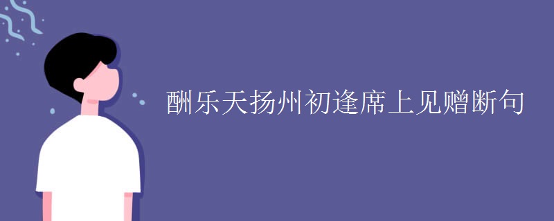 酬乐天扬州初逢席上见赠断句